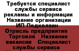 Требуется специалист службы сервиса рекламы и информации › Название организации ­ ИП Подколзин › Отрасль предприятия ­ Торговля › Название вакансии ­ Специалист службы сервиса › Место работы ­ Центр города офис › Подчинение ­ Руководителю › Процент ­ 10 › База расчета процента ­ От сделанной работы › Возраст от ­ 18 › Возраст до ­ 80 - Ставропольский край, Ставрополь г. Работа » Вакансии   . Ставропольский край,Ставрополь г.